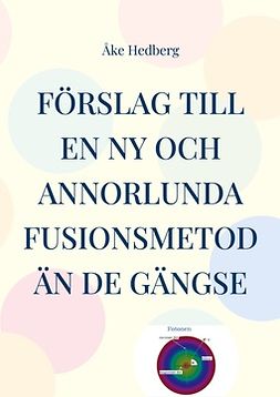 Hedberg, Åke - Förslag till en ny och annorlunda fusionsmetod än de gängse: Manual för handhavande av fusionsmaskin Solaris II, e-bok