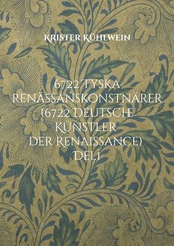 Kühlwein, Krister - 6722 Tyska renässanskonstnärer (6722 Deutsche Künstler der Renaissance): Del 1. Målare, bildhuggare, konstgjutare, metalletsare och grafiker födda före år 1600 i, eller verksamma i, Tyskromerska riket eller i dess direkta närhet., e-bok