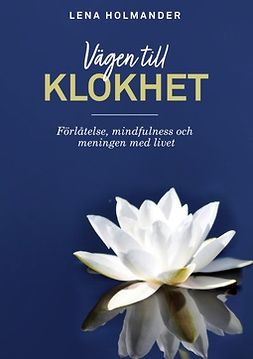 Holmander, Lena - Vägen till klokhet: Förlåtelse, Mindfulness och Meningen med livet, ebook