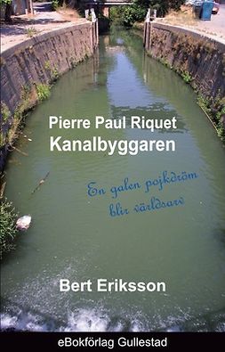 Eriksson, Bert - Pierre Paul Riquet Kanalbyggaren: En galen pojkdröm blir världsarv, ebook