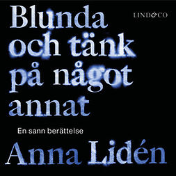 Lidén, Anna - Blunda och tänk på något annat: En sann berättelse, audiobook