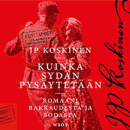 Koskinen, Juha-Pekka - Kuinka sydän pysäytetään: Romaani sodasta ja rakkaudesta, audiobook