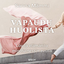 Mämmi, Sanna - Vapaudu huolista: Löydä elämänilo mindfulnessin avulla, audiobook