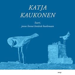 Kaukonen, Katja - Saari, jonne linnut lentävät kuolemaan, audiobook