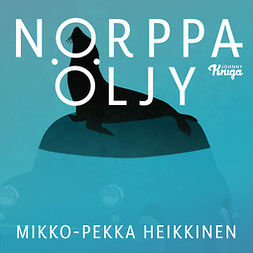 Heikkinen, Mikko-Pekka - Norppaöljy, äänikirja