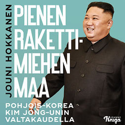 Hokkanen, Jouni - Pienen rakettimiehen maa: Pohjois-Korea Kim Jong-unin valtakaudella, äänikirja