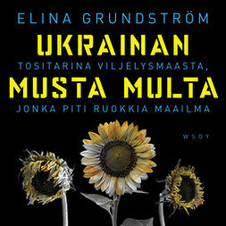 Grundström, Elina - Ukrainan musta multa: Tositarina viljelysmaasta, jonka piti ruokkia maailma, audiobook
