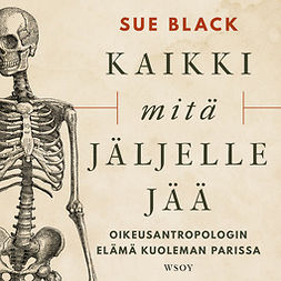 Black, Sue - Kaikki mitä jäljelle jää: Oikeusantropologin elämä kuoleman parissa, äänikirja