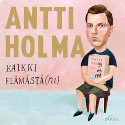 Holma, Antti - Kaikki elämästä(ni), audiobook