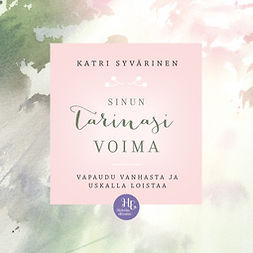 Syvärinen, Katri - Sinun tarinasi voima: Vapaudu vanhasta ja uskalla loistaa, audiobook