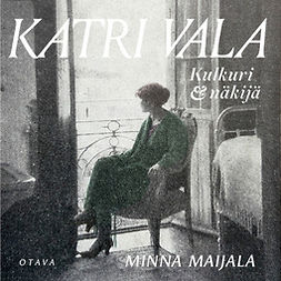 Maijala, Minna - Katri Vala: Kulkuri ja näkijä, audiobook