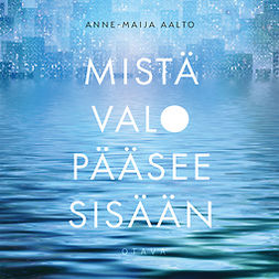 Aalto, Anne-Maija - Mistä valo pääsee sisään, audiobook