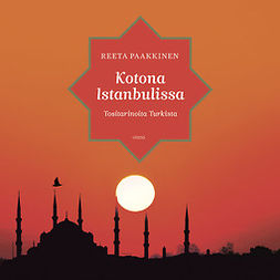 Paakkinen, Reeta - Kotona Istanbulissa: Tositarinoita Turkista, audiobook