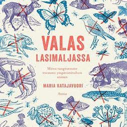 Katajavuori, Maria - Valas lasimaljassa: Miten vangitsemme itsemme ympäristötuhon ansaan, audiobook