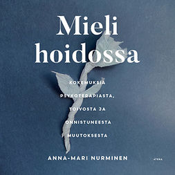 Nurminen, Anna-Mari - Mieli hoidossa: Kokemuksia psykoterapiasta, toivosta ja onnistuneesta muutoksesta, audiobook