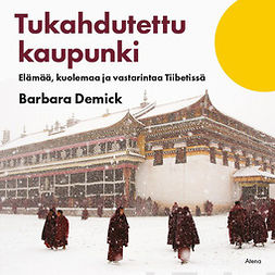 Demick, Barbara - Tukahdutettu kaupunki: Elämää, kuolemaa ja vastarintaa Tiibetissä, äänikirja