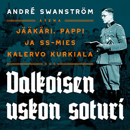 Swanström, André - Valkoisen uskon soturi: Jääkäri, pappi ja SS-mies Kalervo Kurkiala, äänikirja