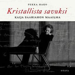 Hako, Pekka - Kristallista savuksi: Kaija Saariahon maailma, äänikirja