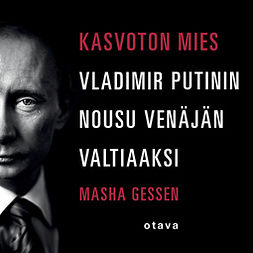 Gessen, Masha - Kasvoton mies: Vladimir Putinin nousu Venäjän valtiaaksi, äänikirja