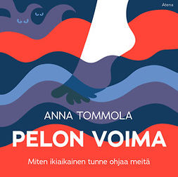 Tommola, Anna - Pelon voima: Miten ikiaikainen tunne ohjaa meitä, audiobook