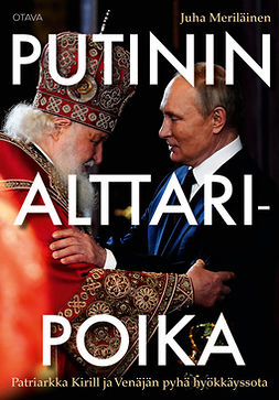 Meriläinen, Juha - Putinin alttaripoika: Patriarkka Kirill ja Venäjän pyhä hyökkäyssota, ebook