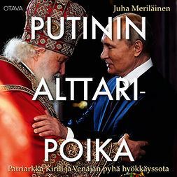 Meriläinen, Juha - Putinin alttaripoika: Patriarkka Kirill ja Venäjän pyhä hyökkäyssota, äänikirja