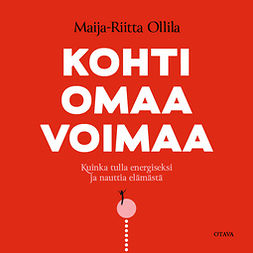 Ollila, Maija-Riitta - Kohti omaa voimaa: Kuinka tulla energiseksi ja nauttia elämästä, audiobook