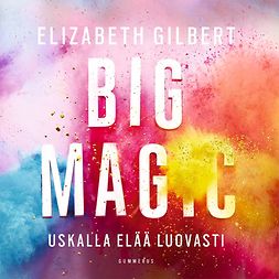 Gilbert, Elizabeth - Big Magic: Uskalla elää luovasti, äänikirja