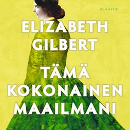 Gilbert, Elizabeth - Tämä kokonainen maailmani, audiobook