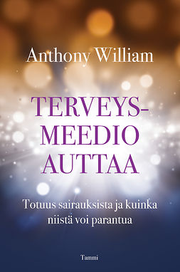 William, Anthony - Terveysmeedio auttaa: Totuus sairauksista ja kuinka niistä voi parantua, e-bok