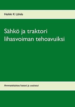 Lähde, Heikki K - Sähkö ja traktori lihasvoiman tehoavuiksi: Ammattitaitoa katosi ja uusiutui, ebook