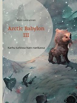 Luostarinen, Matti - Arctic Babylon III: Karhu turkissa Nato narikassa, e-kirja