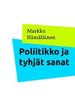 Hämäläinen, Markku - Poliitikko ja tyhjät sanat, e-kirja