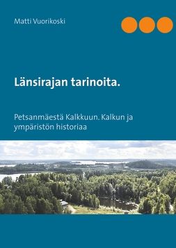 Vuorikoski, Matti - Länsirajan tarinoita.: Petsanmäestä Kalkkuun. Kalkun ja ympäristön historiaa, e-bok