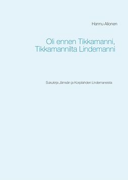 Allonen, Hannu - Oli ennen Tikkamanni, Tikkamannilta Lindemanni: Sukukirja Jämsän ja Korpilahden Lindemaneista, e-kirja