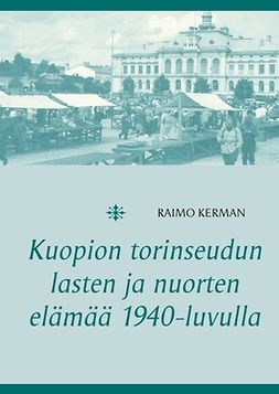 Kerman, Raimo - Kuopion torinseudun lasten ja nuorten elämää 1940-luvulla, e-bok