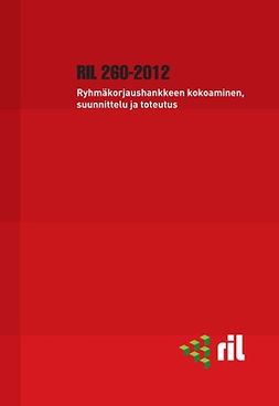 ry, RIL - RIL 260-2012 Ryhmäkorjaushankkeen kokoaminen, suunnittelu ja toteutus, ebook
