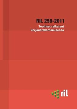 ry, RIL - RIL 258-2011 Teolliset ratkaisut korjausrakentamisessa, e-kirja