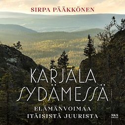 Pääkkönen, Sirpa - Karjala sydämessä: Elämänvoimaa itäisistä juurista, äänikirja