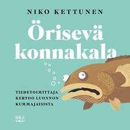 Kettunen, Niko - Örisevä konnakala: Tiedetoimittaja kertoo luonnon kummajaisista, äänikirja