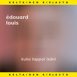 Louis, Édouard - Kuka tappoi isäni, audiobook