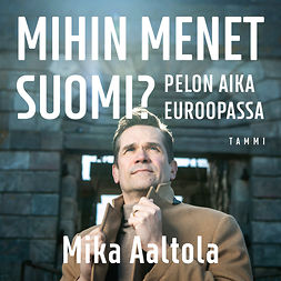 Aaltola, Mika - Mihin menet Suomi?: Pelon aika Euroopassa, äänikirja