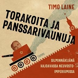 Laine, Timo - Torakoita ja panssarivaunuja: Silminnäkijänä hajoavassa neuvostoimperiumissa, äänikirja
