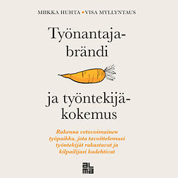 Huhta, Miikka - Työnantajabrändi ja työntekijäkokemus: Rakenna vetovoimainen työpaikka, jota tavoittelemasi työntekijät rakastavat ja kilpailijasi kadehtivat, äänikirja