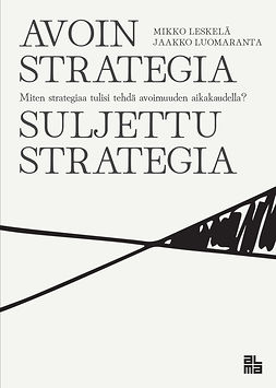Leskelä, Mikko - Avoin strategia / Suljettu strategia: Miten strategiaa tulisi tehdä avoimuuden aikakaudella?, e-kirja