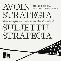 Leskelä, Mikko - Avoin strategia / Suljettu strategia: Miten strategiaa tulisi tehdä avoimuuden aikakaudella?, äänikirja