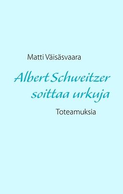 Väisäsvaara, Matti - Albert Schweitzer soittaa urkuja: Toteamuksia, e-bok