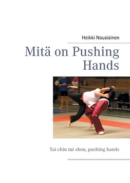 Nousiainen, Heikki - Mitä on Pushing Hands: Tai chin tui shou, pushing hands, e-kirja