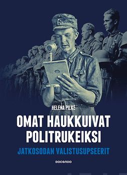 Pilke, Helena - Omat haukkuivat politrukeiksi: Jatkosodan valistusupseerit, e-bok