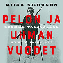 Siironen, Miika - Pelon ja uhman vuodet: Suomen tasavallan synty 1918-1922, äänikirja